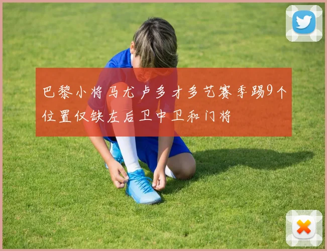 巴黎小将马尤卢多才多艺赛季踢9个位置仅缺左后卫中卫和门将