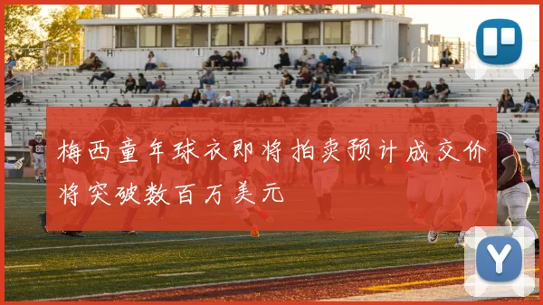 梅西童年球衣即将拍卖预计成交价将突破数百万美元