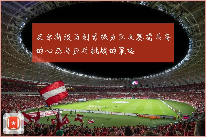 皮尔斯谈马刺晋级分区决赛需具备的心态与应对挑战的策略