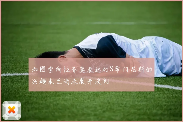 加图索向拉齐奥表达对S希门尼斯的兴趣米兰尚未展开谈判
