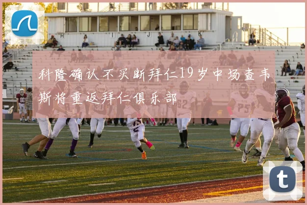 科隆确认不买断拜仁19岁中场查韦斯将重返拜仁俱乐部