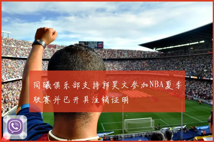 同曦俱乐部支持郭昊文参加NBA夏季联赛并已开具注销证明