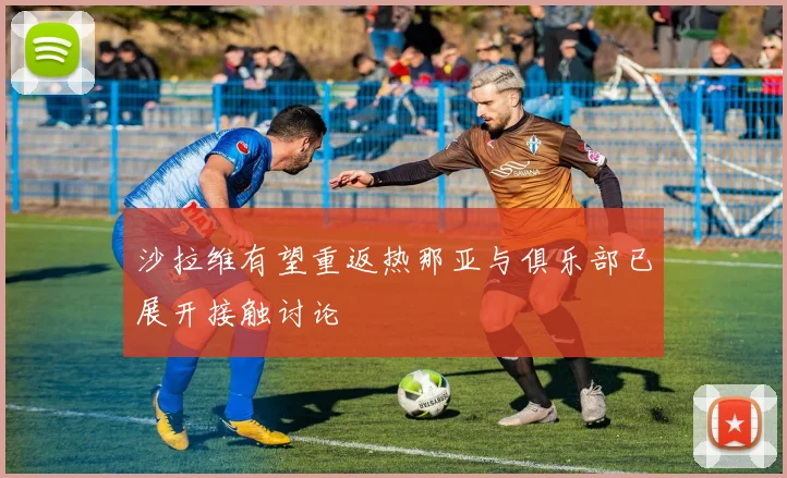 沙拉维有望重返热那亚与俱乐部已展开接触讨论