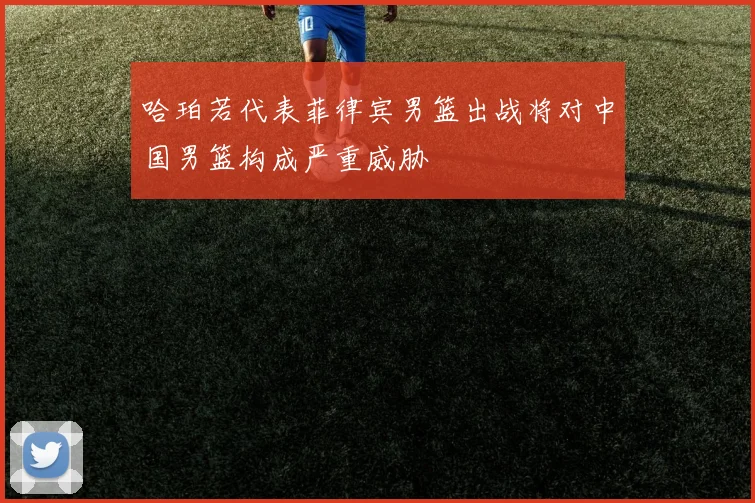 哈珀若代表菲律宾男篮出战将对中国男篮构成严重威胁