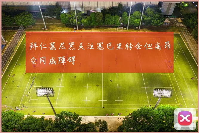 拜仁慕尼黑关注塞巴里转会但高昂合同成障碍